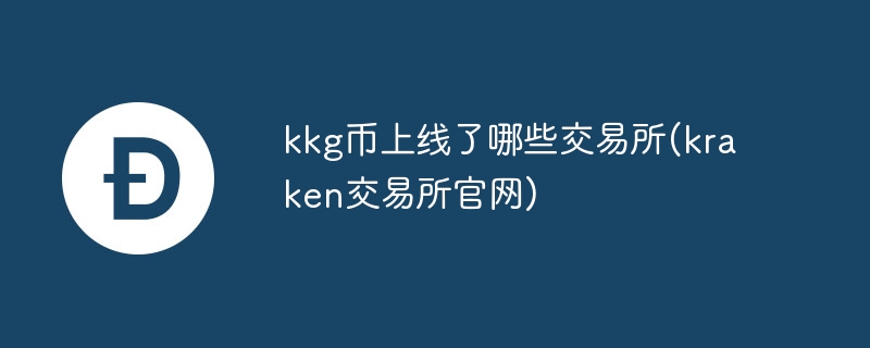 kkg币上线了哪些交易所(kraken交易所官网)